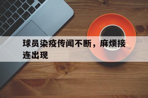 杏彩体育网页版入口-关于球员染疫传闻不断，麻烦接连出现的信息